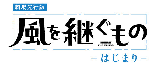 劇場先行版「風を継ぐもの -はじまり-」11月13日公開!